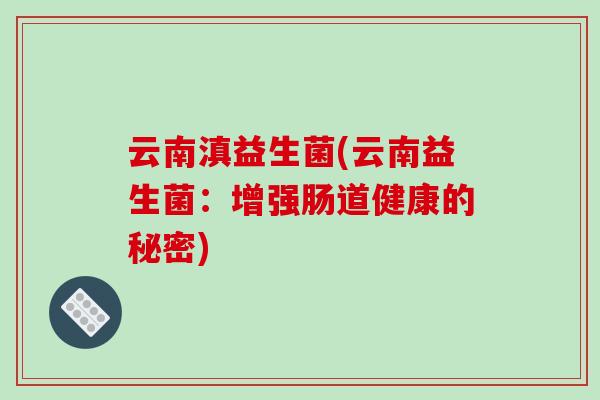 云南滇益生菌(云南益生菌:增强肠道健康的秘密) 云南滇益生菌(云南益生菌:增强肠道健康的秘密)
