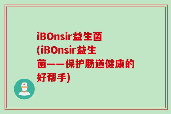 iBOnsir益生菌(iBOnsir益生菌——保护肠道健康的好帮手)