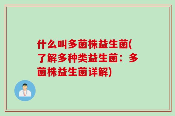 什么叫多菌株益生菌(了解多种类益生菌:多菌株益生菌详解) 什么叫多菌株益生菌(了解多种类益生菌:多菌株益生菌详解)