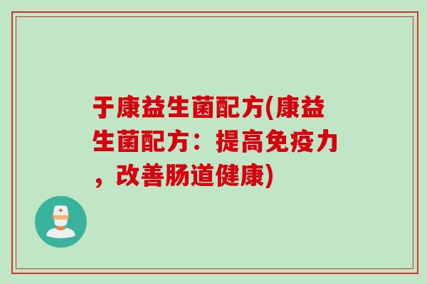 于康益生菌配方(康益生菌配方：提高免疫力，改善肠道健康)