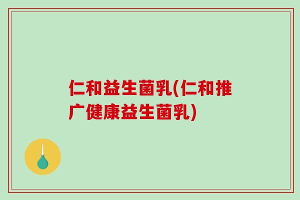 仁和益生菌乳(仁和推广健康益生菌乳) 仁和益生菌乳(仁和推广健康益生菌乳)