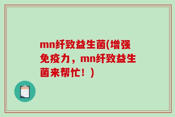 mn纤致益生菌(增强力，mn纤致益生菌来帮忙！)