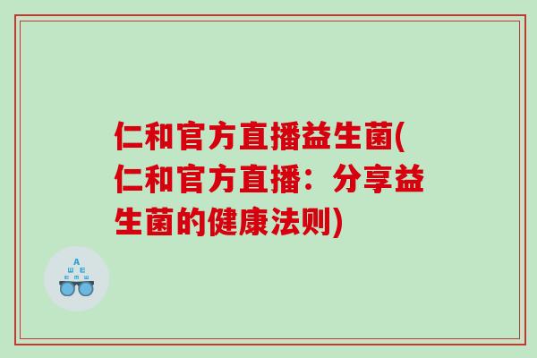 仁和官方直播益生菌(仁和官方直播：分享益生菌的健康法则)