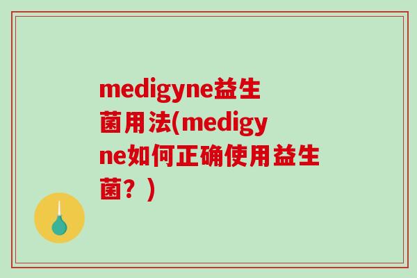 medigyne益生菌用法(medigyne如何正确使用益生菌？)