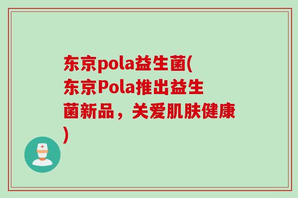 东京pola益生菌(东京Pola推出益生菌新品，关爱健康)