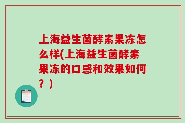 上海益生菌酵素果冻怎么样(上海益生菌酵素果冻的口感和效果如何？)