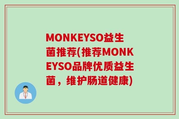 MONKEYSO益生菌推荐(推荐MONKEYSO品牌优质益生菌,维护肠道健康) MONKEYSO益生菌推荐(推荐MONKEYSO品牌优质益生菌,维护肠道健康)