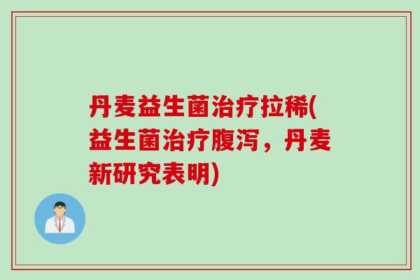 丹麦益生菌拉稀(益生菌，丹麦新研究表明)