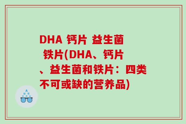 DHA 钙片 益生菌 铁片(DHA、钙片、益生菌和铁片:四类不可或缺的营养品) DHA 钙片 益生菌 铁片(DHA、钙片、益生菌和铁片:四类不可或缺的营养品)
