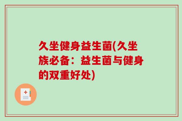 久坐健身益生菌(久坐族必备：益生菌与健身的双重好处)