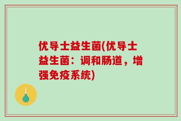 优导士益生菌(优导士益生菌:调和肠道,增强系统) 优导士益生菌(优导士益生菌:调和肠道,增强系统)