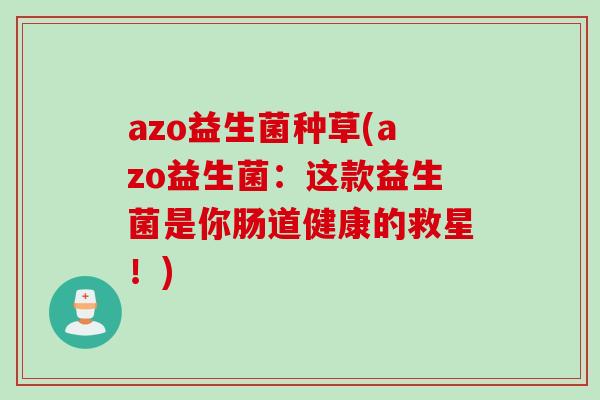 azo益生菌种草(azo益生菌：这款益生菌是你肠道健康的救星！)