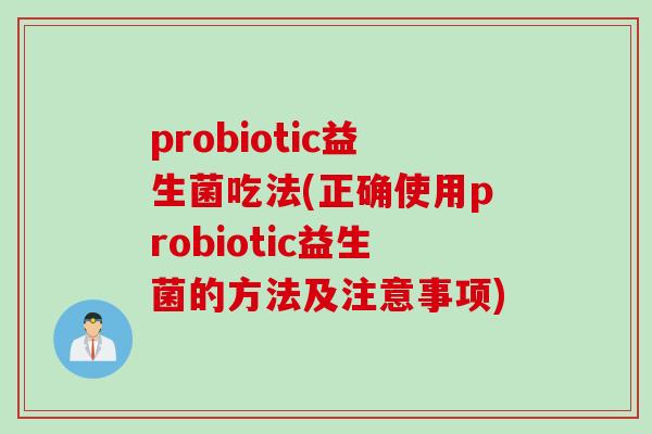 probiotic益生菌吃法(正确使用probiotic益生菌的方法及注意事项)
