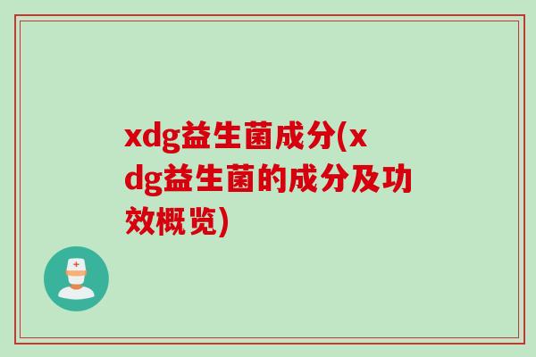 xdg益生菌成分(xdg益生菌的成分及功效概览)