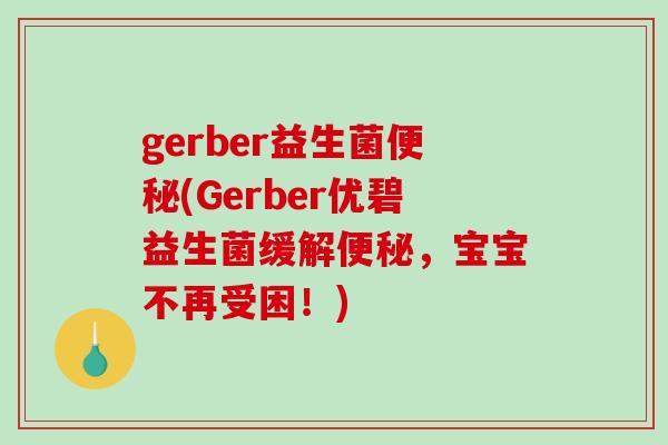 gerber益生菌便秘(Gerber优碧益生菌缓解便秘，宝宝不再受困！)