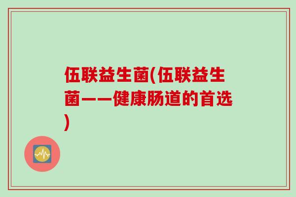 伍联益生菌(伍联益生菌——健康肠道的首选)