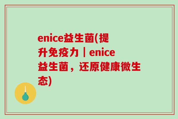 enice益生菌(提升力|enice益生菌,还原健康微生态) enice益生菌(提升力|enice益生菌,还原健康微生态)