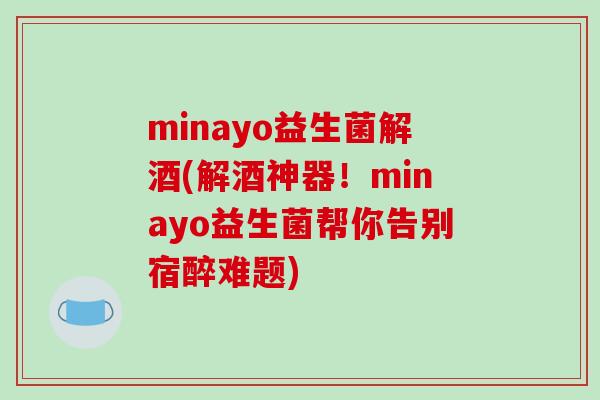 minayo益生菌解酒(解酒神器!minayo益生菌帮你告别宿醉难题) minayo益生菌解酒(解酒神器!minayo益生菌帮你告别宿醉难题)