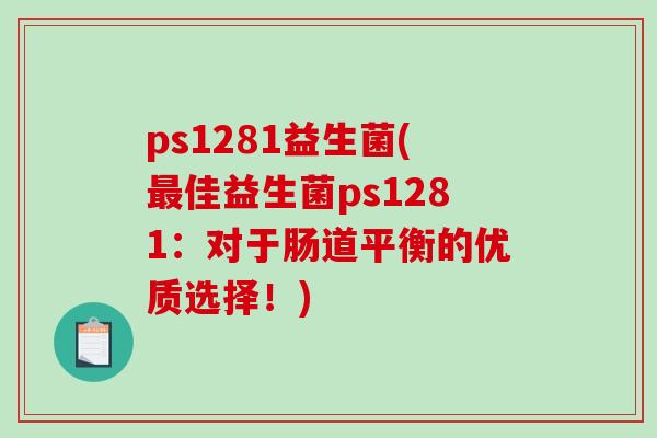 ps1281益生菌(佳益生菌ps1281：对于肠道平衡的优质选择！)