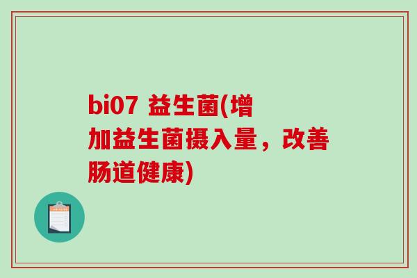 bi07 益生菌(增加益生菌摄入量，改善肠道健康)