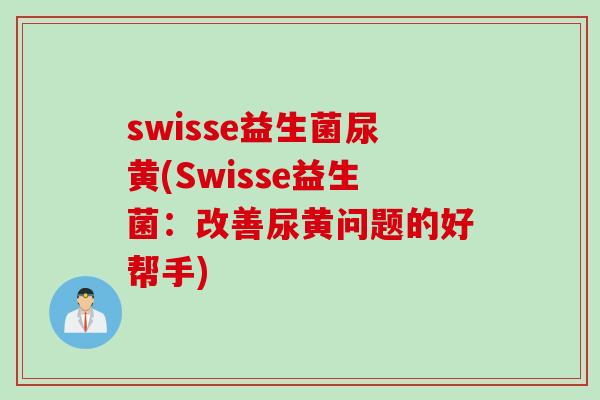 swisse益生菌尿黄(Swisse益生菌：改善尿黄问题的好帮手)