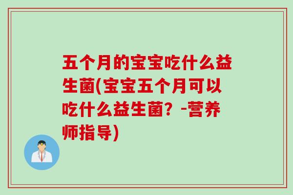 五个月的宝宝吃什么益生菌(宝宝五个月可以吃什么益生菌？-营养师指导)