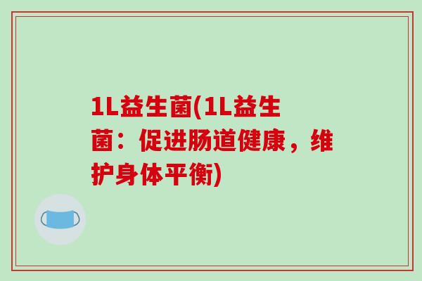 1L益生菌(1L益生菌:促进肠道健康,维护身体平衡) 1L益生菌(1L益生菌:促进肠道健康,维护身体平衡)