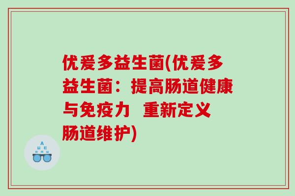 优爰多益生菌(优爰多益生菌：提高肠道健康与免疫力  重新定义肠道维护)