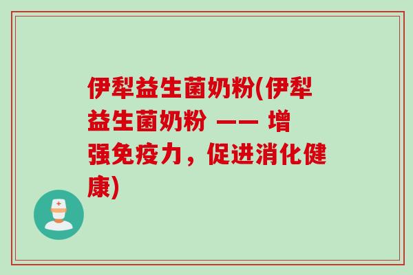 伊犁益生菌奶粉(伊犁益生菌奶粉 —— 增强力,促进消化健康) 伊犁益生菌奶粉(伊犁益生菌奶粉 —— 增强力,促进消化健康)
