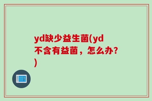 yd缺少益生菌(yd不含有益菌，怎么办？)