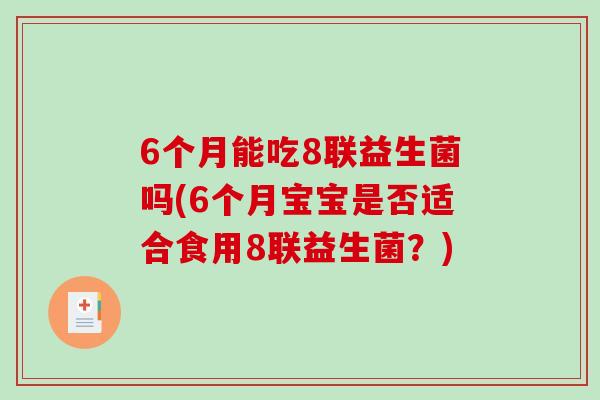 6个月能吃8联益生菌吗(6个月宝宝是否适合食用8联益生菌?) 6个月能吃8联益生菌吗(6个月宝宝是否适合食用8联益生菌?)