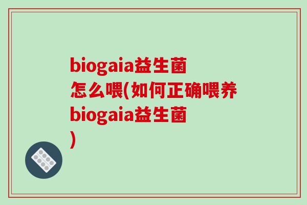 biogaia益生菌怎么喂(如何正确喂养biogaia益生菌) biogaia益生菌怎么喂(如何正确喂养biogaia益生菌)