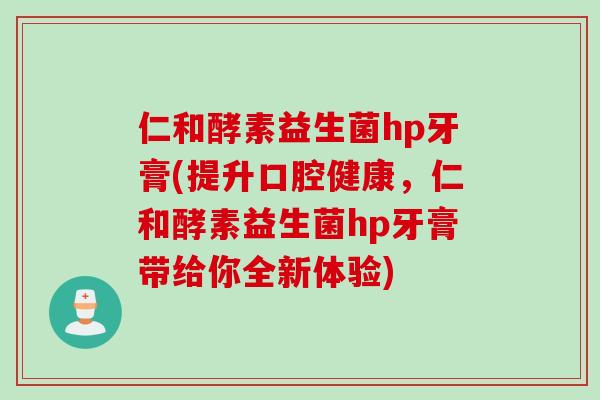 仁和酵素益生菌hp牙膏(提升口腔健康，仁和酵素益生菌hp牙膏带给你全新体验)