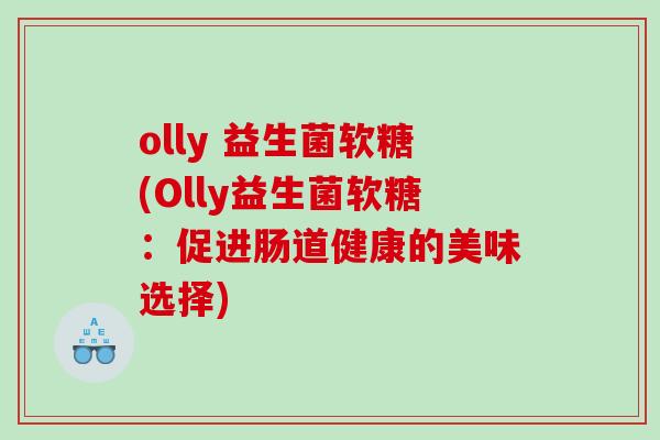 olly 益生菌软糖(Olly益生菌软糖:促进肠道健康的美味选择) olly 益生菌软糖(Olly益生菌软糖:促进肠道健康的美味选择)