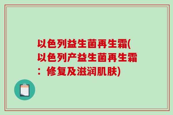 以色列益生菌再生霜(以色列产益生菌再生霜：修复及滋润)