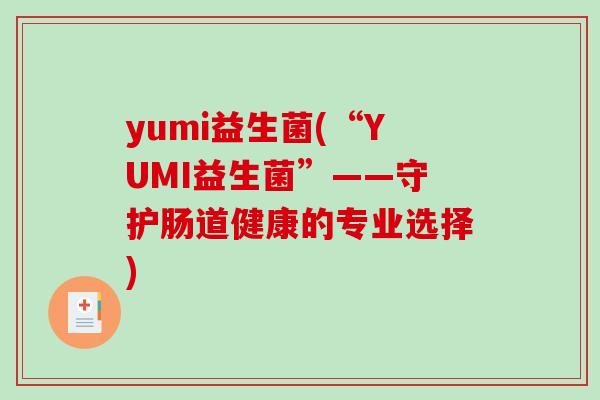 yumi益生菌(“YUMI益生菌”——守护肠道健康的专业选择)