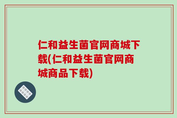 仁和益生菌官网商城下载(仁和益生菌官网商城商品下载)