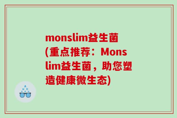 monslim益生菌(重点推荐:Monslim益生菌,助您塑造健康微生态) monslim益生菌(重点推荐:Monslim益生菌,助您塑造健康微生态)