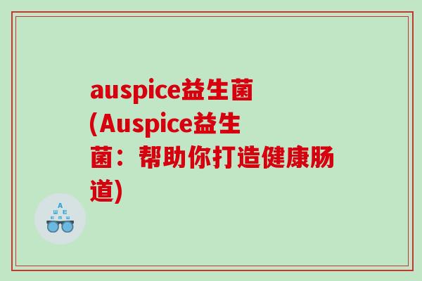 auspice益生菌(Auspice益生菌：帮助你打造健康肠道)