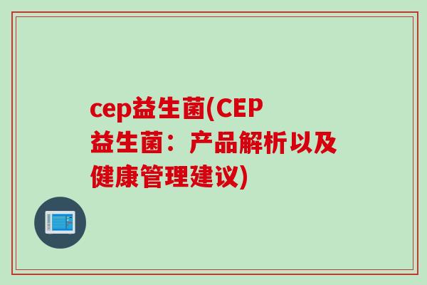 cep益生菌(CEP益生菌：产品解析以及健康管理建议)