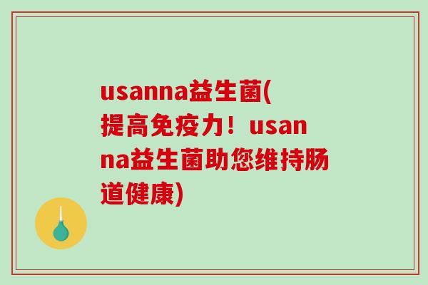 usanna益生菌(提高力!usanna益生菌助您维持肠道健康) usanna益生菌(提高力!usanna益生菌助您维持肠道健康)