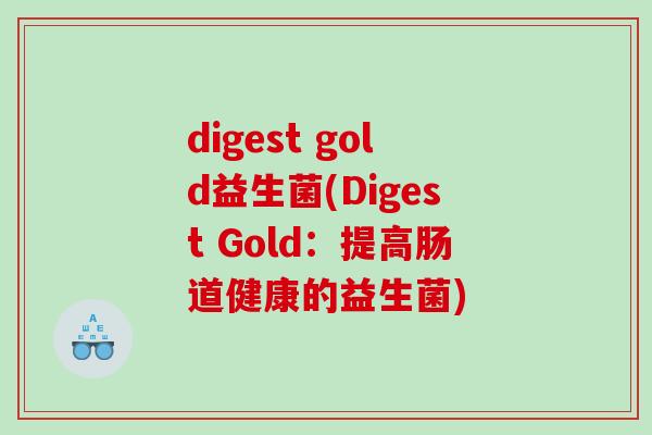 digest gold益生菌(Digest Gold:提高肠道健康的益生菌) digest gold益生菌(Digest Gold:提高肠道健康的益生菌)