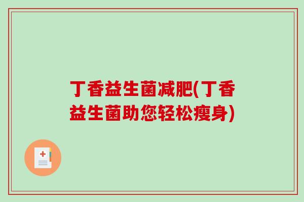 丁香益生菌减肥(丁香益生菌助您轻松瘦身)