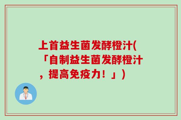 上首益生菌发酵橙汁(「自制益生菌发酵橙汁，提高免疫力！」)