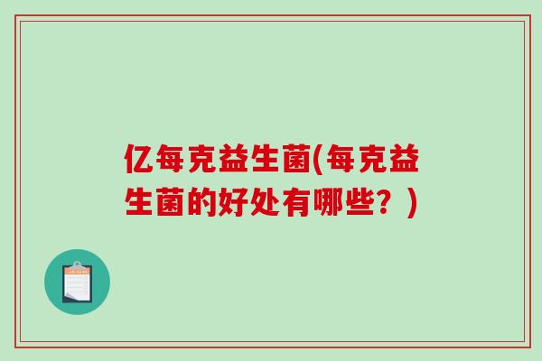 亿每克益生菌(每克益生菌的好处有哪些？)