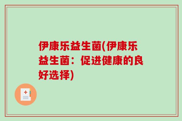 伊康乐益生菌(伊康乐益生菌：促进健康的良好选择)