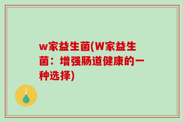 w家益生菌(W家益生菌：增强肠道健康的一种选择)