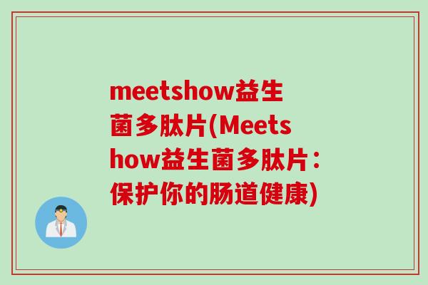meetshow益生菌多肽片(Meetshow益生菌多肽片:保护你的肠道健康) meetshow益生菌多肽片(Meetshow益生菌多肽片:保护你的肠道健康)