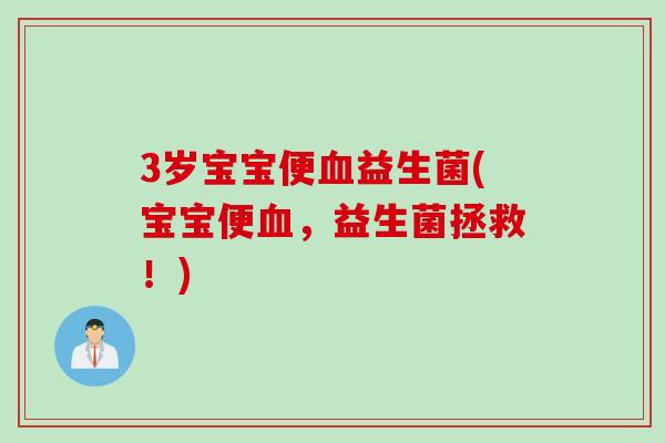 3岁宝宝便血益生菌(宝宝便血，益生菌拯救！)