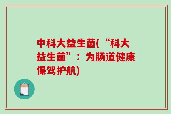 中科大益生菌(“科大益生菌”:为肠道健康保驾护航) 中科大益生菌(“科大益生菌”:为肠道健康保驾护航)